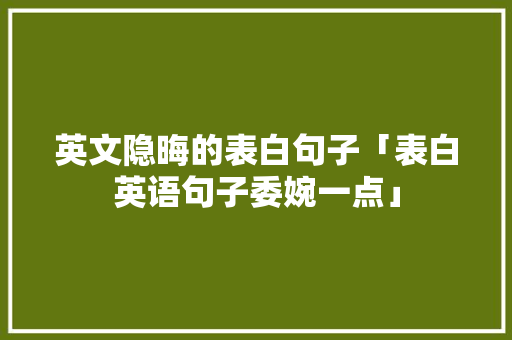 英文隐晦的表白句子「表白英语句子委婉一点」 英文隐晦的表白句子「表白英语句子委婉一点」 表白句子