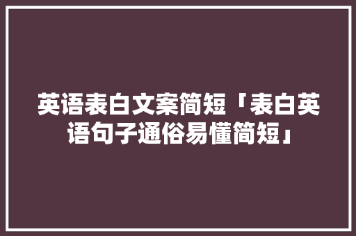 英语表白文案简短「表白英语句子通俗易懂简短」 英语表白文案简短「表白英语句子通俗易懂简短」 聊天话题