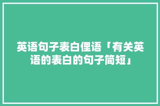 英语句子表白俚语「有关英语的表白的句子简短」 英语句子表白俚语「有关英语的表白的句子简短」 表白句子