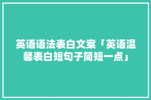英语语法表白文案「英语温馨表白短句子简短一点」 英语语法表白文案「英语温馨表白短句子简短一点」 撩妹套路