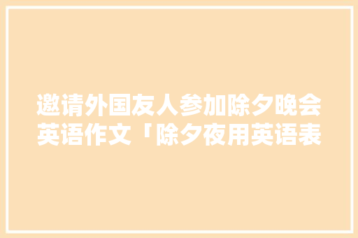 邀请外国友人参加除夕晚会英语作文「除夕夜用英语表白的句子有哪些」 邀请外国友人参加除夕晚会英语作文「除夕夜用英语表白的句子有哪些」 土味情话
