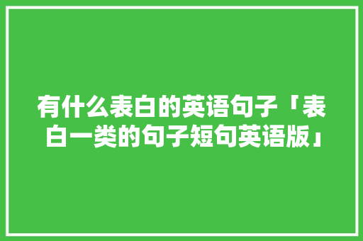 有什么表白的英语句子「表白一类的句子短句英语版」 有什么表白的英语句子「表白一类的句子短句英语版」 撩妹套路