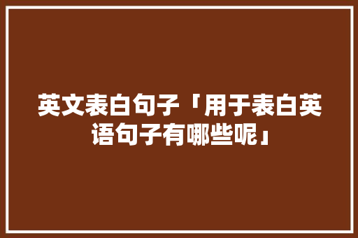 英文表白句子「用于表白英语句子有哪些呢」 英文表白句子「用于表白英语句子有哪些呢」 聊天话题