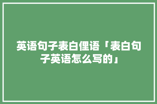 英语句子表白俚语「表白句子英语怎么写的」 英语句子表白俚语「表白句子英语怎么写的」 土味情话