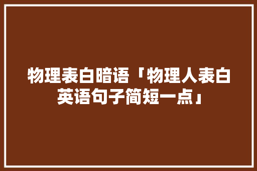 物理表白暗语「物理人表白英语句子简短一点」 物理表白暗语「物理人表白英语句子简短一点」 土味情话