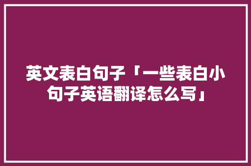 英文表白句子「一些表白小句子英语翻译怎么写」 英文表白句子「一些表白小句子英语翻译怎么写」 恋爱技巧