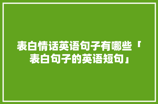 表白情话英语句子有哪些「表白句子的英语短句」 表白情话英语句子有哪些「表白句子的英语短句」 土味情话