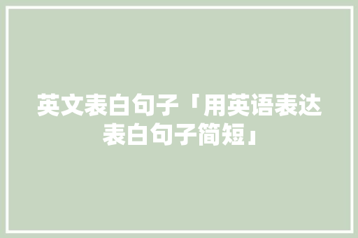 英文表白句子「用英语表达表白句子简短」 英文表白句子「用英语表达表白句子简短」 表白句子