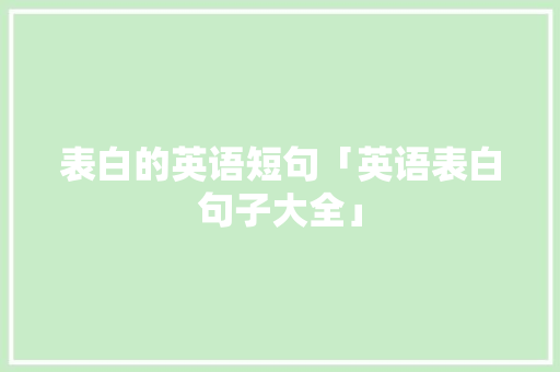 表白的英语短句「英语表白句子大全」 表白的英语短句「英语表白句子大全」 表白句子