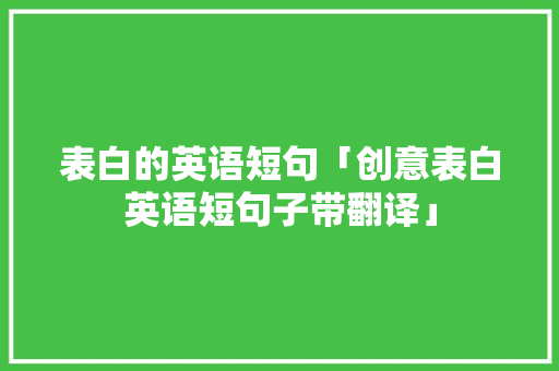 表白的英语短句「创意表白英语短句子带翻译」 表白的英语短句「创意表白英语短句子带翻译」 聊天话题