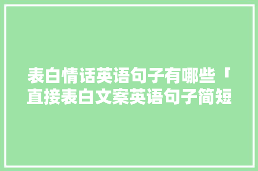 表白情话英语句子有哪些「直接表白文案英语句子简短」 土味情话 表白情话英语句子有哪些「直接表白文案英语句子简短」 表白情话英语句子有哪些「直接表白文案英语句子简短」 土味情话