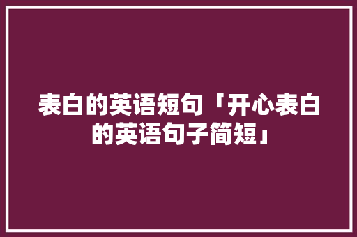 表白的英语短句「开心表白的英语句子简短」 表白的英语短句「开心表白的英语句子简短」 土味情话