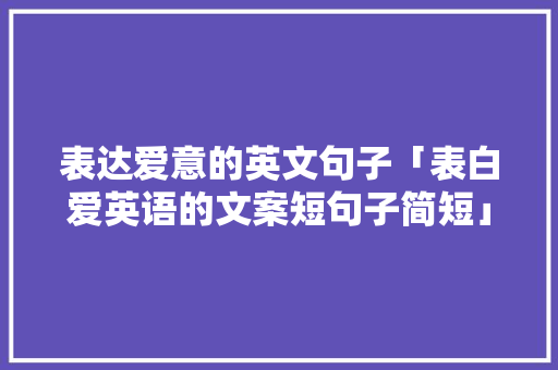 表达爱意的英文句子「表白爱英语的文案短句子简短」 表达爱意的英文句子「表白爱英语的文案短句子简短」 土味情话