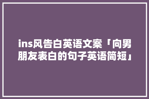 ins风告白英语文案「向男朋友表白的句子英语简短」 土味情话 ins风告白英语文案「向男朋友表白的句子英语简短」 ins风告白英语文案「向男朋友表白的句子英语简短」 土味情话