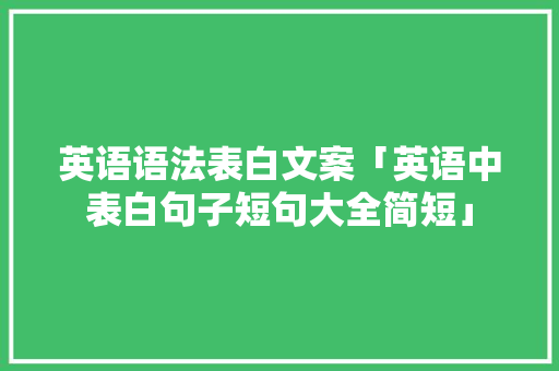 英语语法表白文案「英语中表白句子短句大全简短」 英语语法表白文案「英语中表白句子短句大全简短」 土味情话