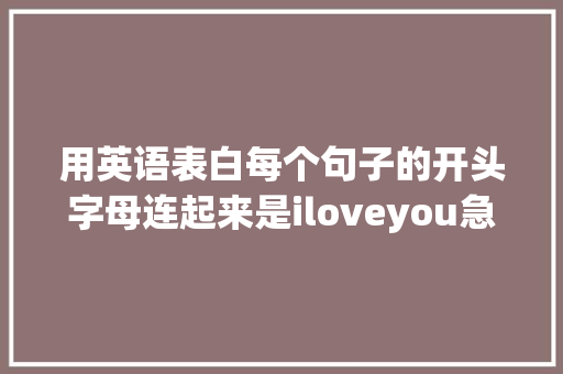 用英语表白每个句子的开头字母连起来是iloveyou急求啊「用英语表白美女的句子简短」 用英语表白每个句子的开头字母连起来是iloveyou急求啊「用英语表白美女的句子简短」 土味情话