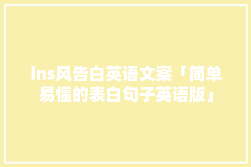 ins风告白英语文案「简单易懂的表白句子英语版」 ins风告白英语文案「简单易懂的表白句子英语版」 聊天话题