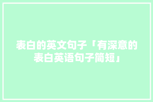 表白的英文句子「有深意的表白英语句子简短」 表白的英文句子「有深意的表白英语句子简短」 表白句子