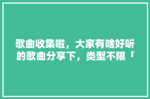 歌曲收集啦，大家有啥好听的歌曲分享下，类型不限「婉约的英语表白句子简短」 歌曲收集啦，大家有啥好听的歌曲分享下，类型不限「婉约的英语表白句子简短」 撩妹套路
