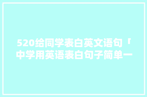 520给同学表白英文语句「中学用英语表白句子简单一点」 520给同学表白英文语句「中学用英语表白句子简单一点」 撩妹套路