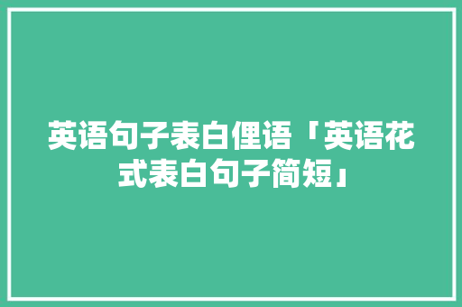 英语句子表白俚语「英语花式表白句子简短」 英语句子表白俚语「英语花式表白句子简短」 撩妹套路