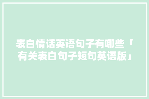 表白情话英语句子有哪些「有关表白句子短句英语版」 表白情话英语句子有哪些「有关表白句子短句英语版」 聊天话题