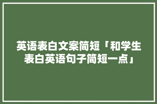英语表白文案简短「和学生表白英语句子简短一点」 土味情话 英语表白文案简短「和学生表白英语句子简短一点」 英语表白文案简短「和学生表白英语句子简短一点」 土味情话