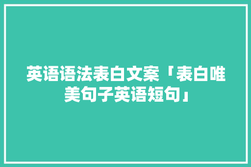 英语语法表白文案「表白唯美句子英语短句」 英语语法表白文案「表白唯美句子英语短句」 表白句子