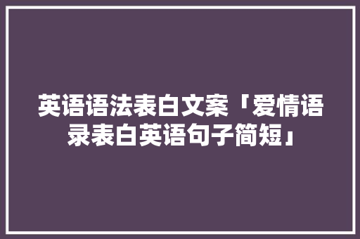 英语语法表白文案「爱情语录表白英语句子简短」 英语语法表白文案「爱情语录表白英语句子简短」 土味情话