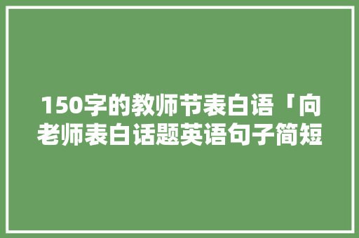 150字的教师节表白语「向老师表白话题英语句子简短」