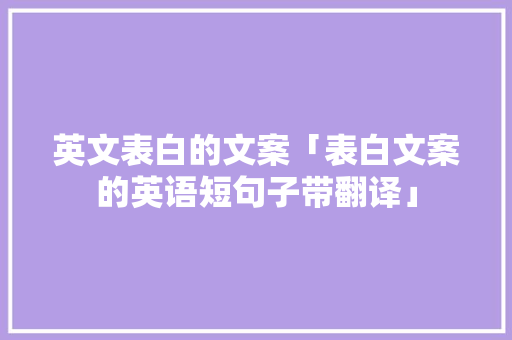英文表白的文案「表白文案的英语短句子带翻译」 英文表白的文案「表白文案的英语短句子带翻译」 撩妹套路