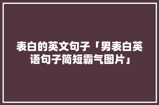 表白的英文句子「男表白英语句子简短霸气图片」 表白的英文句子「男表白英语句子简短霸气图片」 土味情话