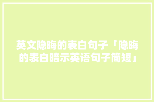 英文隐晦的表白句子「隐晦的表白暗示英语句子简短」 英文隐晦的表白句子「隐晦的表白暗示英语句子简短」 表白句子