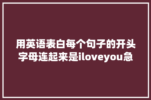 用英语表白每个句子的开头字母连起来是iloveyou急求啊「英语句子翻译表白怎么写的」 用英语表白每个句子的开头字母连起来是iloveyou急求啊「英语句子翻译表白怎么写的」 土味情话