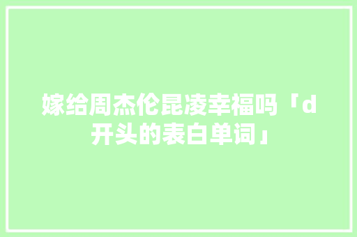 嫁给周杰伦昆凌幸福吗「d开头的表白单词」 嫁给周杰伦昆凌幸福吗「d开头的表白单词」 恋爱技巧