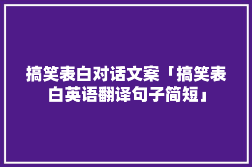 搞笑表白对话文案「搞笑表白英语翻译句子简短」