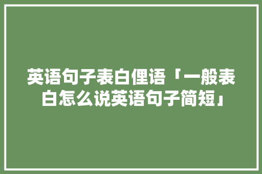 英语句子表白俚语「一般表白怎么说英语句子简短」 英语句子表白俚语「一般表白怎么说英语句子简短」 恋爱技巧