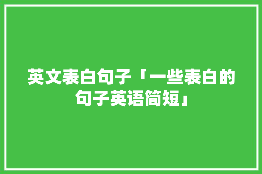 英文表白句子「一些表白的句子英语简短」 英文表白句子「一些表白的句子英语简短」 撩妹套路