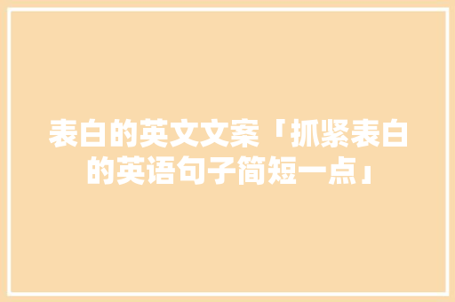 表白的英文文案「抓紧表白的英语句子简短一点」 表白的英文文案「抓紧表白的英语句子简短一点」 撩妹套路
