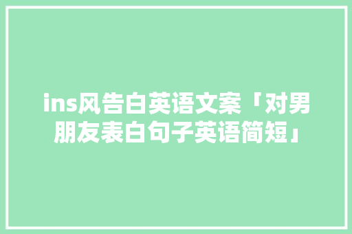 ins风告白英语文案「对男朋友表白句子英语简短」 土味情话 ins风告白英语文案「对男朋友表白句子英语简短」 ins风告白英语文案「对男朋友表白句子英语简短」 土味情话