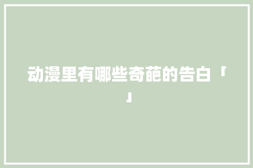 动漫里有哪些奇葩的告白「」 动漫里有哪些奇葩的告白「」 表白句子