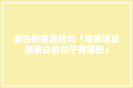 表白的英语短句「用英语直接表白的句子有哪些」 表白的英语短句「用英语直接表白的句子有哪些」 表白句子