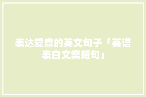 表达爱意的英文句子「英语表白文案短句」 表达爱意的英文句子「英语表白文案短句」 撩妹套路
