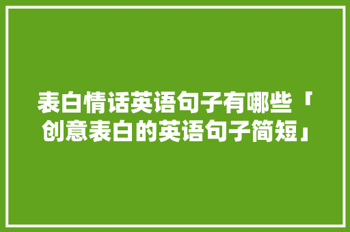 表白情话英语句子有哪些「创意表白的英语句子简短」 恋爱技巧 表白情话英语句子有哪些「创意表白的英语句子简短」 表白情话英语句子有哪些「创意表白的英语句子简短」 恋爱技巧