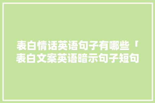 表白情话英语句子有哪些「表白文案英语暗示句子短句」 表白情话英语句子有哪些「表白文案英语暗示句子短句」 恋爱技巧