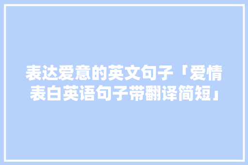 表达爱意的英文句子「爱情表白英语句子带翻译简短」 表达爱意的英文句子「爱情表白英语句子带翻译简短」 土味情话
