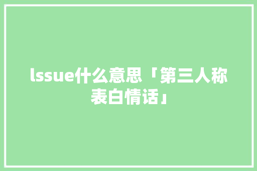 lssue什么意思「第三人称表白情话」 lssue什么意思「第三人称表白情话」 表白句子