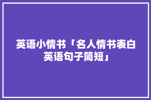 英语小情书「名人情书表白英语句子简短」 英语小情书「名人情书表白英语句子简短」 撩妹套路