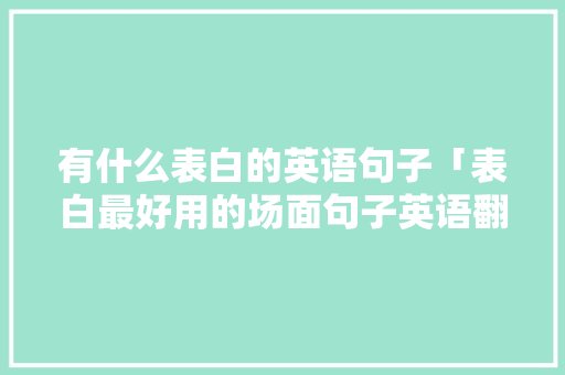 有什么表白的英语句子「表白最好用的场面句子英语翻译」