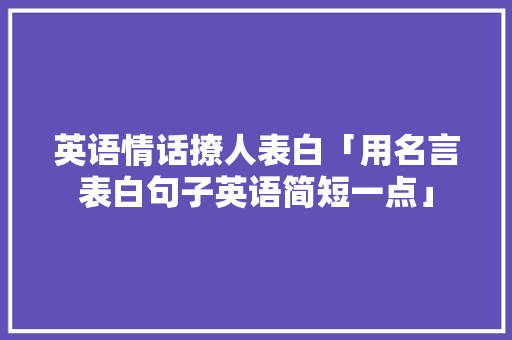 英语情话撩人表白「用名言表白句子英语简短一点」 英语情话撩人表白「用名言表白句子英语简短一点」 表白句子